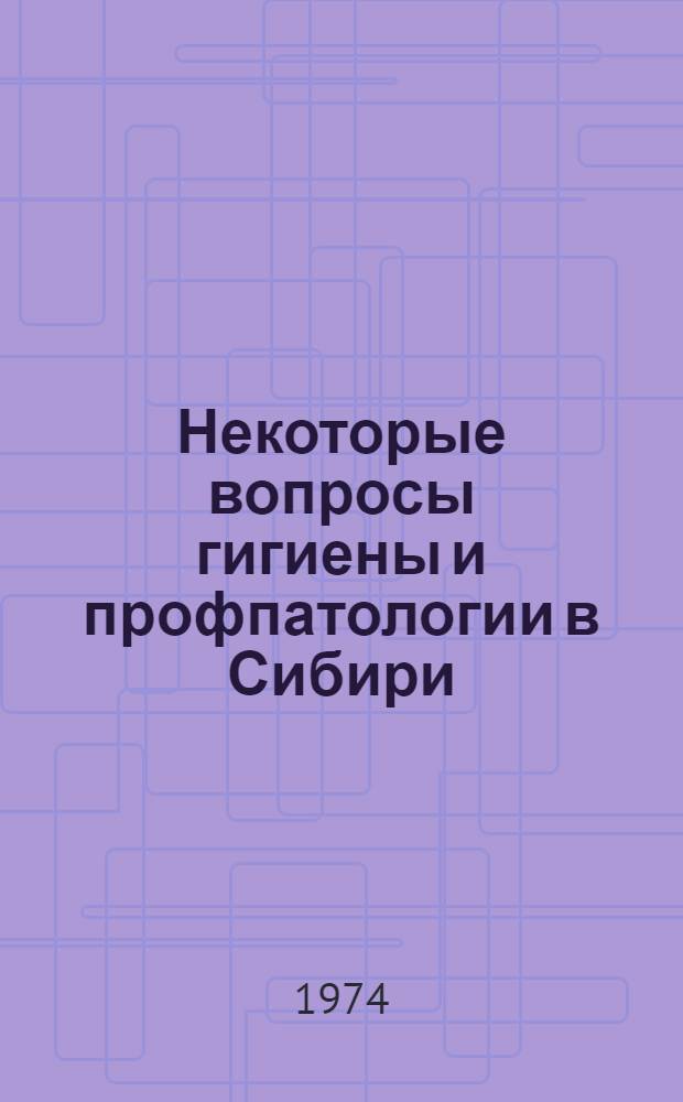 Некоторые вопросы гигиены и профпатологии в Сибири : Сборник статей