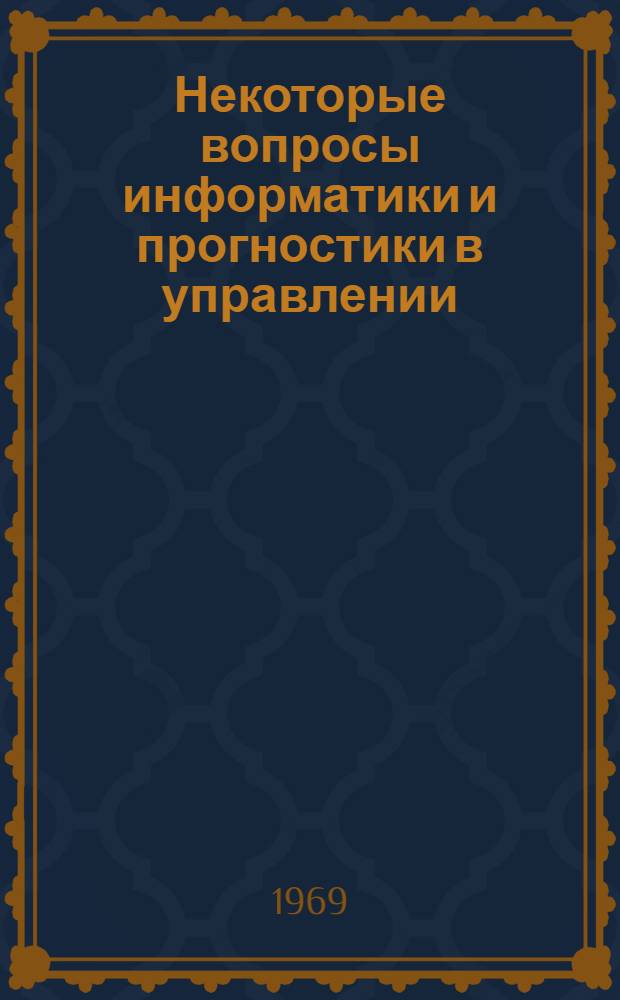 Некоторые вопросы информатики и прогностики в управлении : Обзор