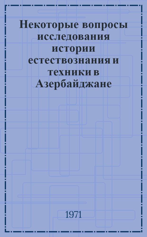 Некоторые вопросы исследования истории естествознания и техники в Азербайджане : Тезисы докл. Июнь 1971 г