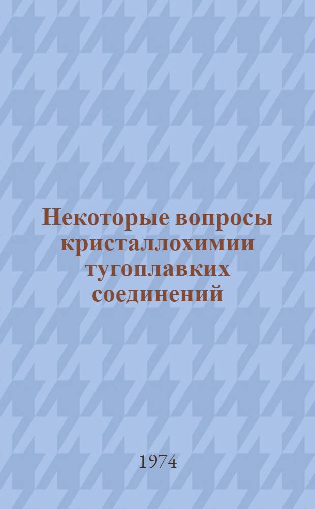 Некоторые вопросы кристаллохимии тугоплавких соединений : Сб. ст.