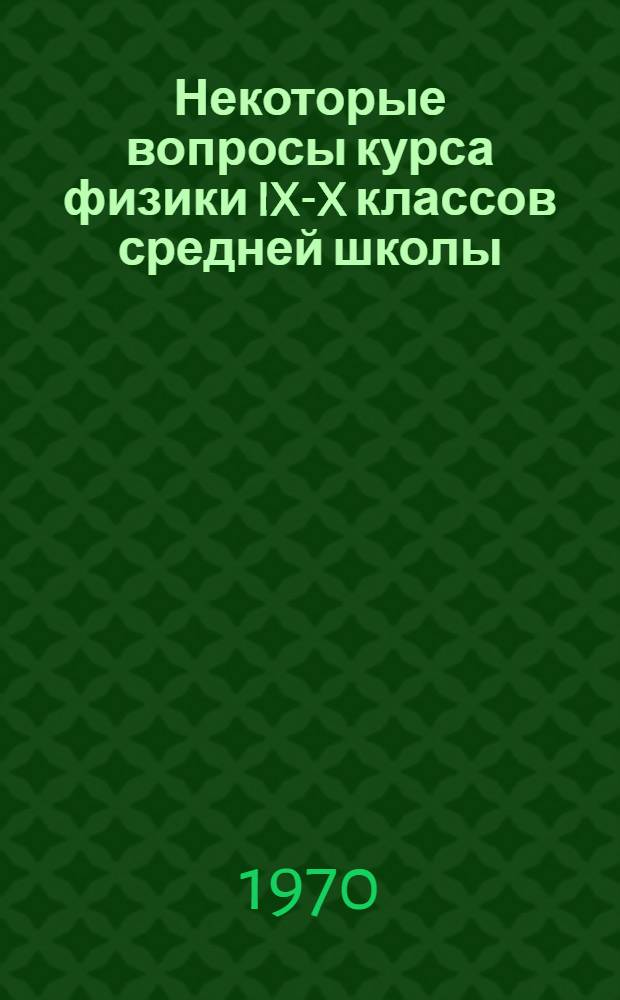Некоторые вопросы курса физики IX-X классов средней школы : Учеб. пособие