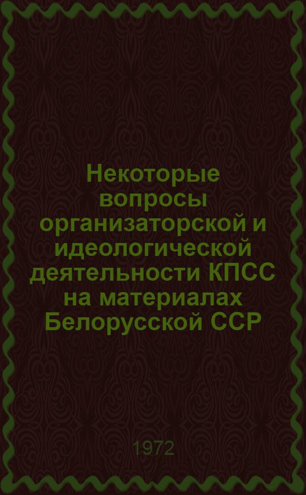 Некоторые вопросы организаторской и идеологической деятельности КПСС на материалах Белорусской ССР : Сборник статей