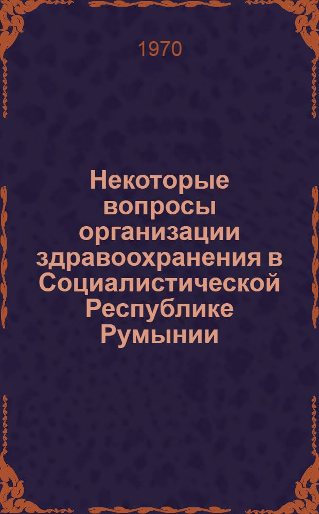 Некоторые вопросы организации здравоохранения в Социалистической Республике Румынии : Сборник