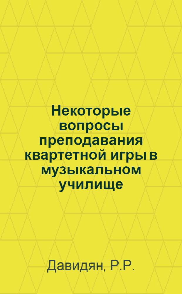Некоторые вопросы преподавания квартетной игры в музыкальном училище : Метод. разработка для струнных отд-ний муз. училищ
