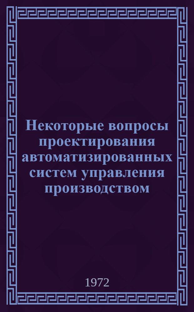 Некоторые вопросы проектирования автоматизированных систем управления производством : Сборник статей