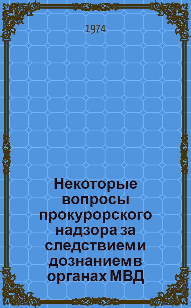 Некоторые вопросы прокурорского надзора за следствием и дознанием в органах МВД : (Сборник по обмену опытом работы)