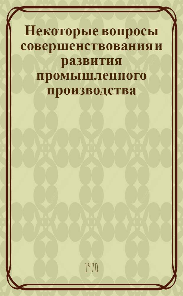 Некоторые вопросы совершенствования и развития промышленного производства : Сборник статей