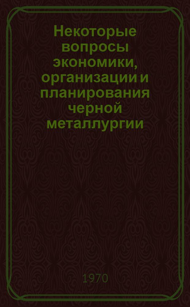 Некоторые вопросы экономики, организации и планирования черной металлургии : Сборник статей
