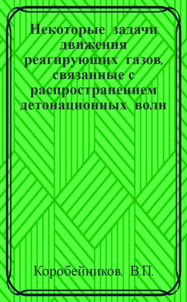Некоторые задачи движения реагирующих газов, связанные с распространением детонационных волн, организацией сверхзвукового горения и лазерного излучения