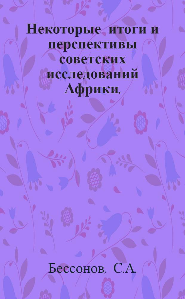 Некоторые итоги и перспективы советских исследований Африки. (1969-1974) : (Докл. на Второй всесоюз. конференции африканистов)