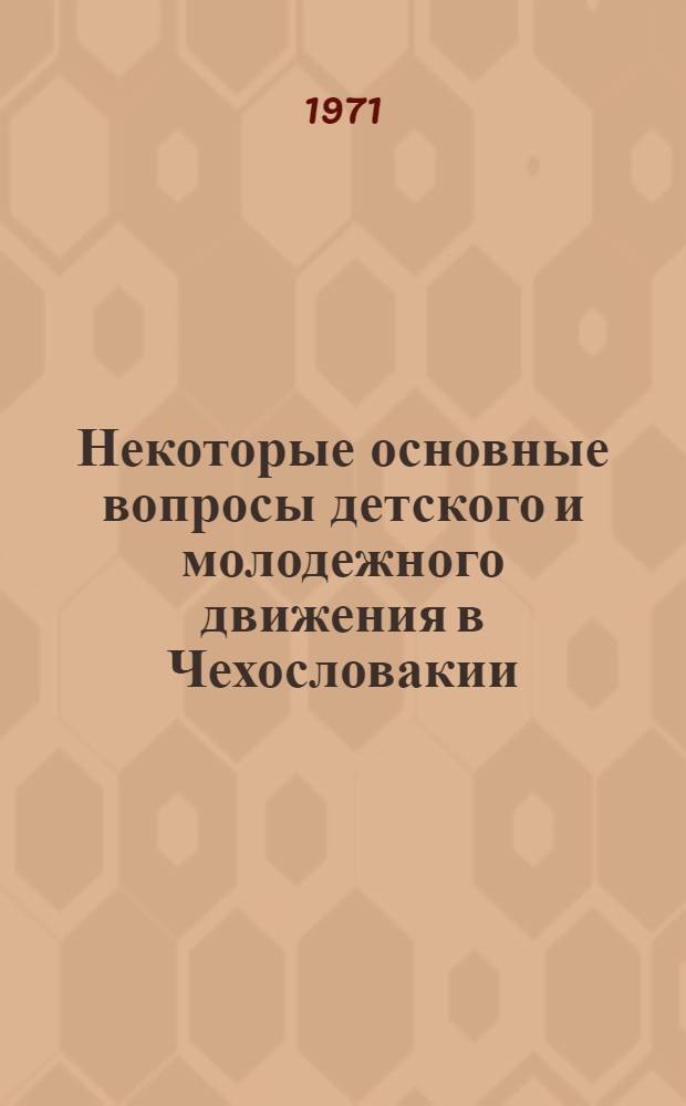 Некоторые основные вопросы детского и молодежного движения в Чехословакии : Утверждено Пленумом ЦК Социалистического союза молодежи 23 февраля 1971 г