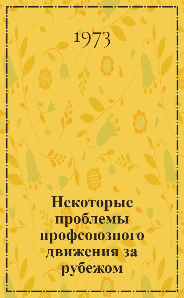 Некоторые проблемы профсоюзного движения за рубежом : (Науч. труды)