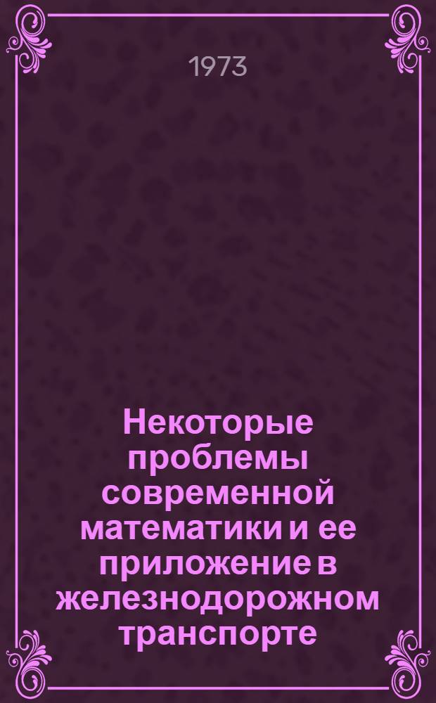 Некоторые проблемы современной математики и ее приложение в железнодорожном транспорте : Сборник статей