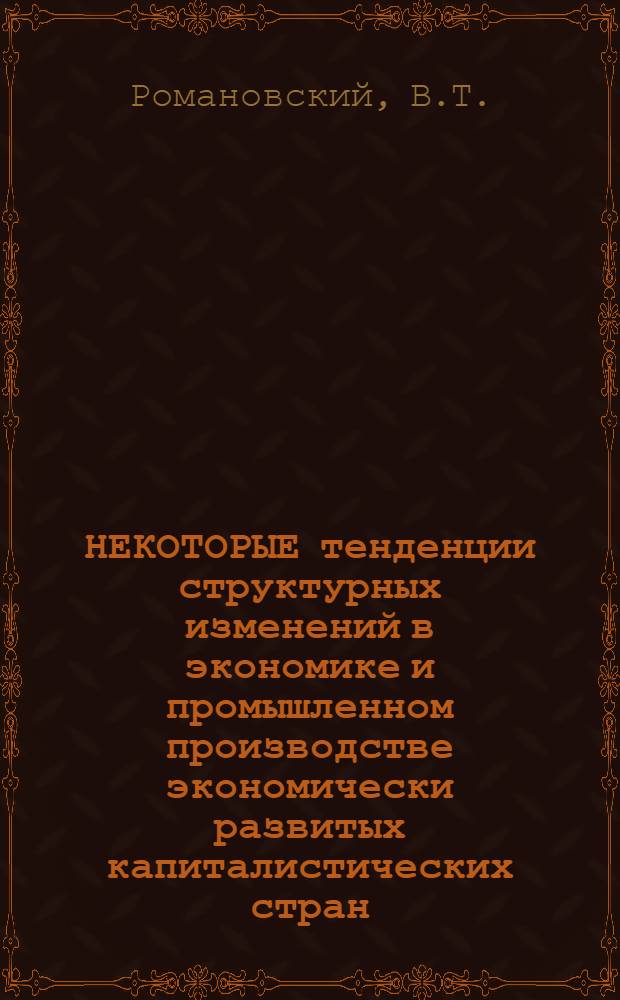 НЕКОТОРЫЕ тенденции структурных изменений в экономике и промышленном производстве экономически развитых капиталистических стран : Информация
