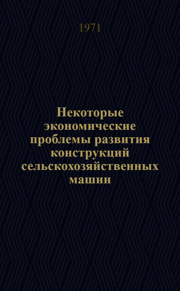 Некоторые экономические проблемы развития конструкций сельскохозяйственных машин : Сборник статей