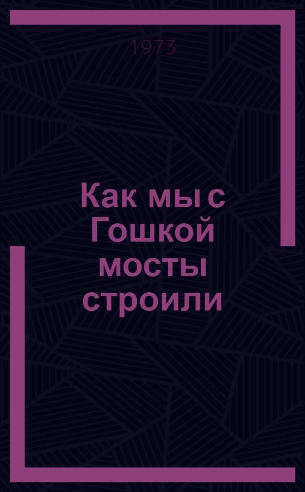 Как мы с Гошкой мосты строили : Рассказ : Для ст. дошкольного возраста
