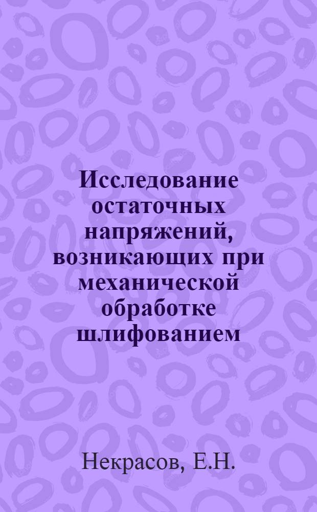 Исследование остаточных напряжений, возникающих при механической обработке шлифованием : Автореф. дис. на соискание учен. степени канд. техн. наук : (164)