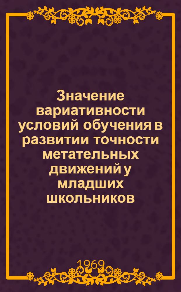 Значение вариативности условий обучения в развитии точности метательных движений у младших школьников : (На примере баскетбола) : Автореф. дис. на соискание учен. степени канд. пед. наук : (735)
