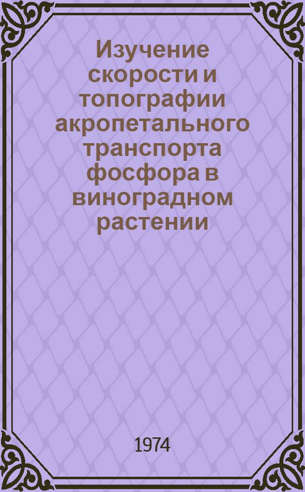 Изучение скорости и топографии акропетального транспорта фосфора в виноградном растении : Автореф. дис. на соиск. учен. степени канд. биол. наук : (03.00.12)