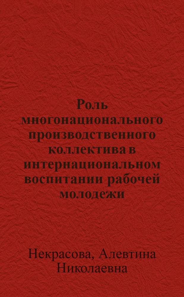 Роль многонационального производственного коллектива в интернациональном воспитании рабочей молодежи : Автореф. дис. на соиск учен. степени канд. филос. наук : (09.00.02)