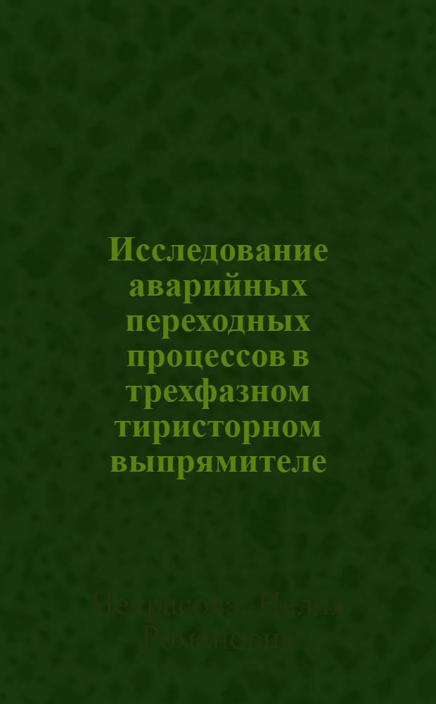 Исследование аварийных переходных процессов в трехфазном тиристорном выпрямителе : Автореф. дис. на соискание учен. степени канд. техн. наук : (276)