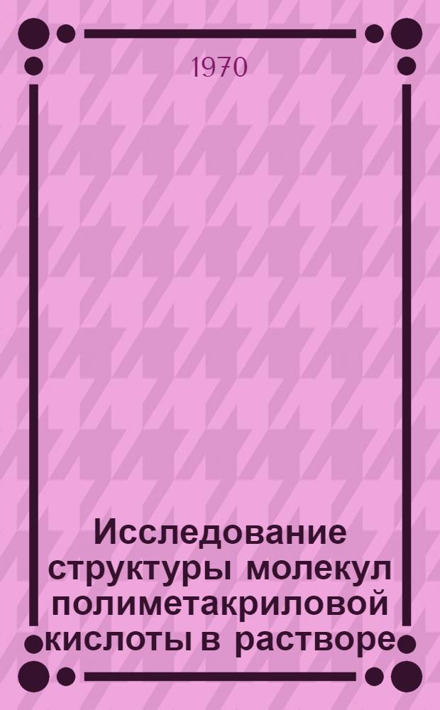 Исследование структуры молекул полиметакриловой кислоты в растворе : Автореф. дис. на соискание учен. степени канд. хим. наук