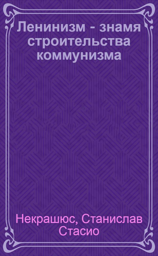Ленинизм - знамя строительства коммунизма : Пер. с литов.