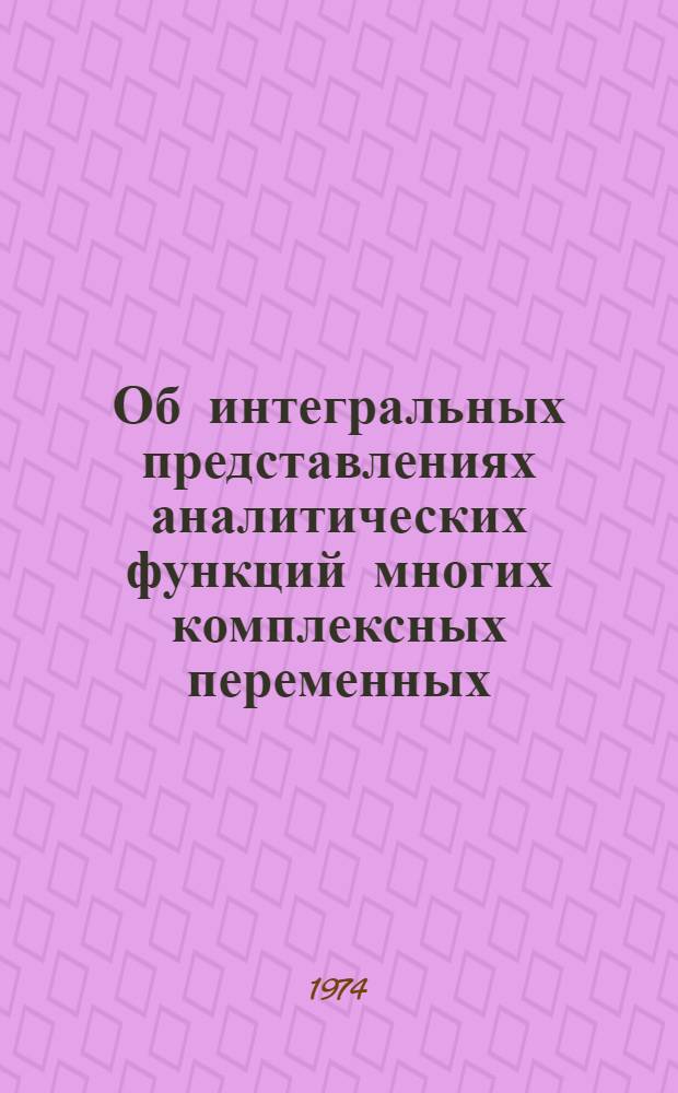Об интегральных представлениях аналитических функций многих комплексных переменных, методе исследования и квазианалитических свойствах некоторых классов интегралов : Автореф. дис. на соиск. учен. степени канд. физ.-мат. наук : (01.01.01)
