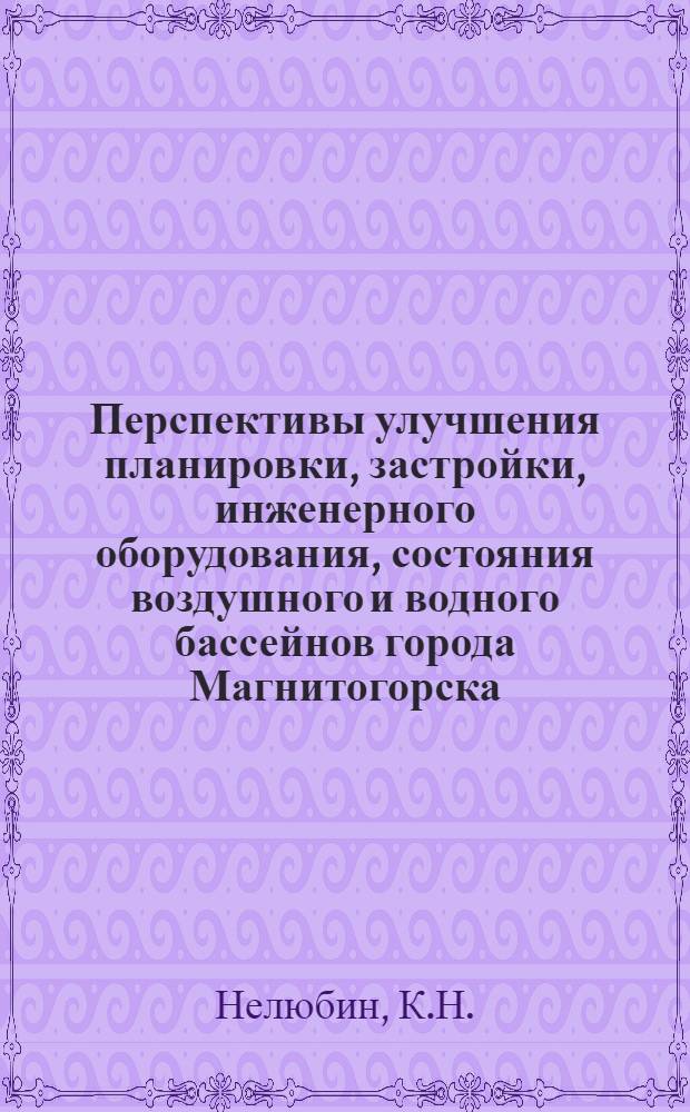 Перспективы улучшения планировки, застройки, инженерного оборудования, состояния воздушного и водного бассейнов города Магнитогорска : Содоклад