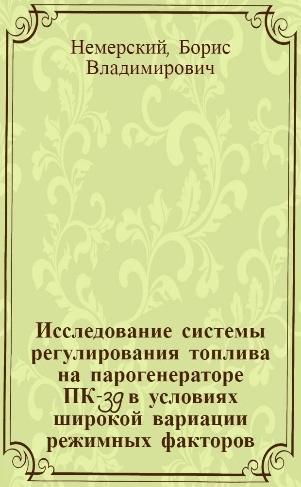 Исследование системы регулирования топлива на парогенераторе ПК-39 в условиях широкой вариации режимных факторов : Автореф. дис. на соиск. учен. степени канд. техн. наук : (05.13.14)