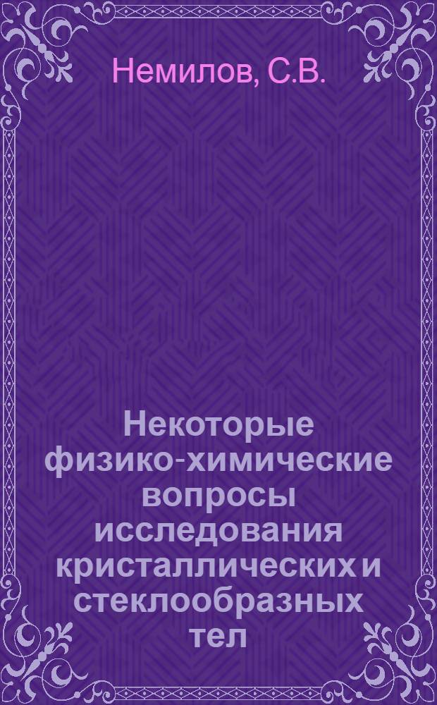 Некоторые физико-химические вопросы исследования кристаллических и стеклообразных тел : Автореф. дис. на соискание учен. степени д-ра хим. наук : (02.073)