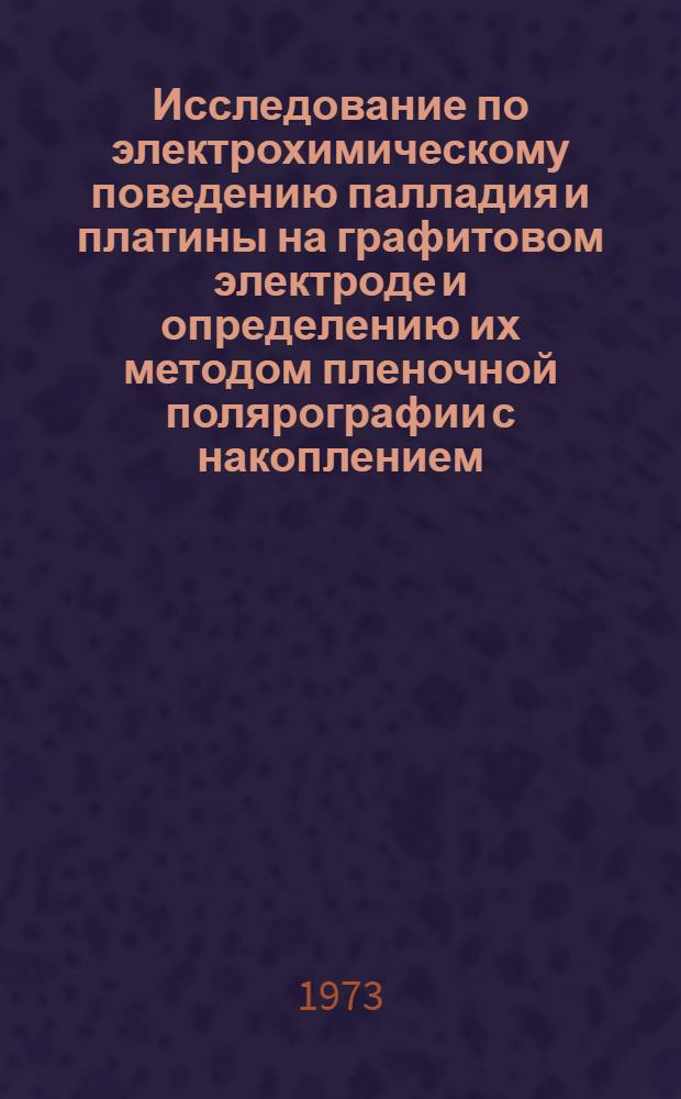 Исследование по электрохимическому поведению палладия и платины на графитовом электроде и определению их методом пленочной полярографии с накоплением : Автореф. дис. на соиск. учен. степени канд. хим. наук : (02.00.04)