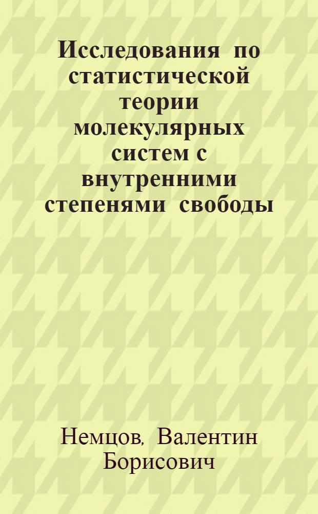 Исследования по статистической теории молекулярных систем с внутренними степенями свободы : Автореф. дис. на соиск. учен. степени д-ра физ.-мат. наук : (01.04.02)