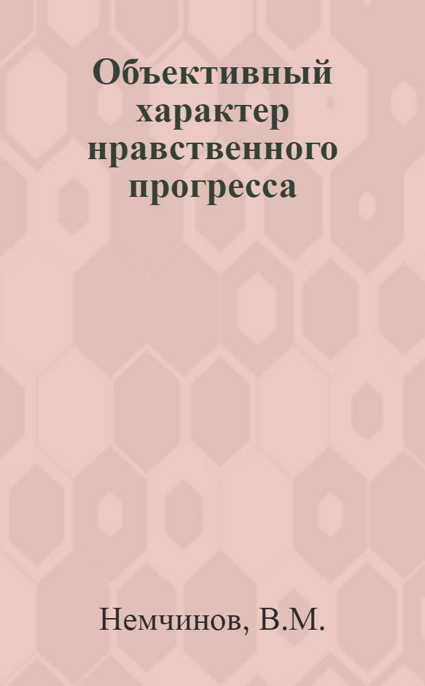 Объективный характер нравственного прогресса : Автореф. дис. на соискание учен. степени канд. филос. наук : (620)