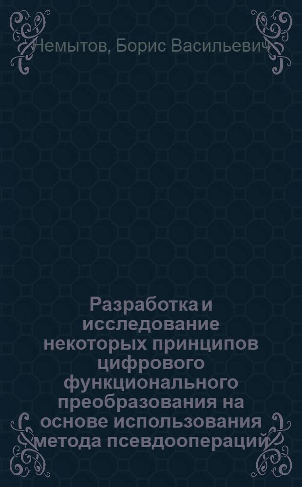 Разработка и исследование некоторых принципов цифрового функционального преобразования на основе использования метода псевдоопераций : Автореф. дис. на соиск. учен. степени канд. техн. наук : (05.13.01)
