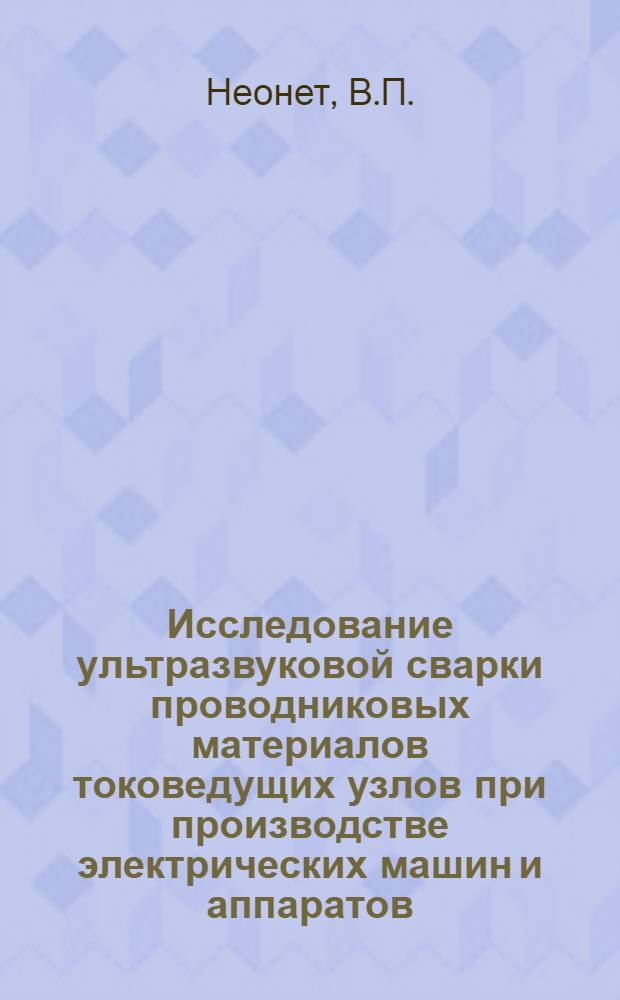 Исследование ультразвуковой сварки проводниковых материалов токоведущих узлов при производстве электрических машин и аппаратов : Автореф. дис. на соискание учен. степени канд. техн. наук : (19.921)