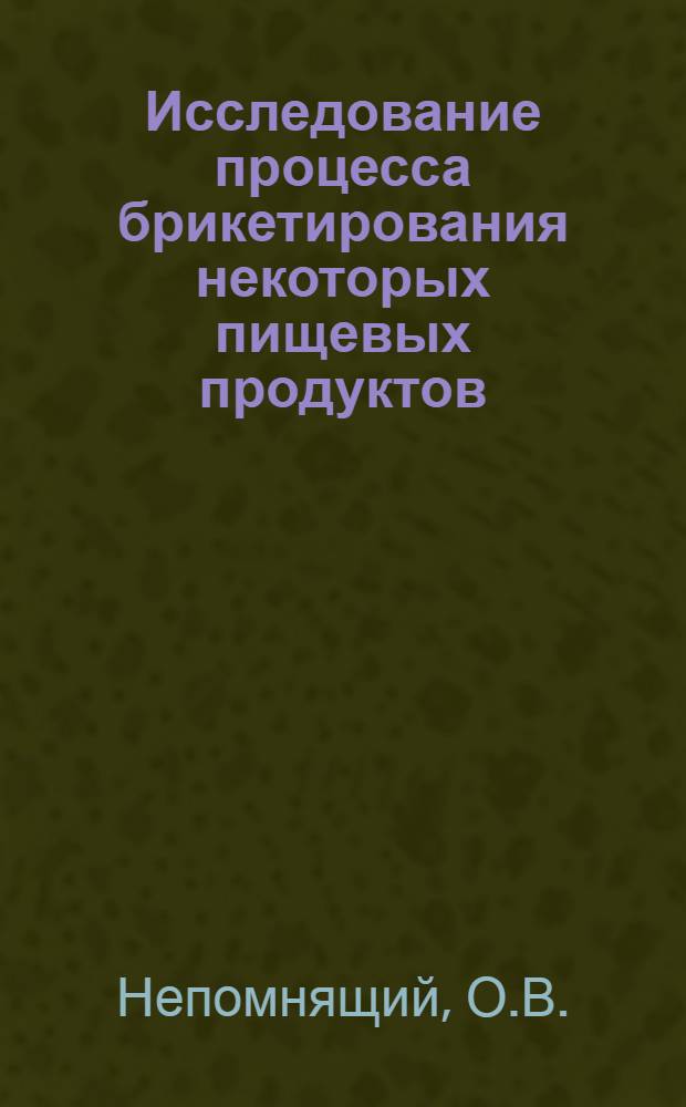 Исследование процесса брикетирования некоторых пищевых продуктов : Автореф. дис. на соиск. учен. степени канд. техн. наук : (175)