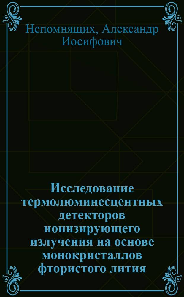 Исследование термолюминесцентных детекторов ионизирующего излучения на основе монокристаллов фтористого лития : Автореф. дис. на соиск. учен. степени канд. физ.-мат. наук : (01.04.07)