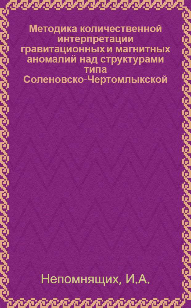 Методика количественной интерпретации гравитационных и магнитных аномалий над структурами типа Соленовско-Чертомлыкской : Автореф. дис. на соискание учен. степени канд. геол.-минерал. наук : (04.131)