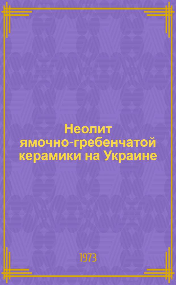 Неолит ямочно-гребенчатой керамики на Украине : Автореф. дис. на соиск. учен. степени канд. ист. наук : (07.00.06)