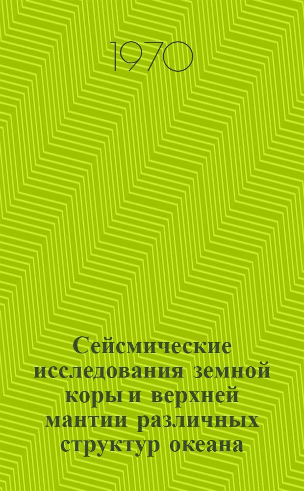 Сейсмические исследования земной коры и верхней мантии различных структур океана : Автореф. дис. на соискание учен. степени д-ра физ.-мат. наук : (01.051)