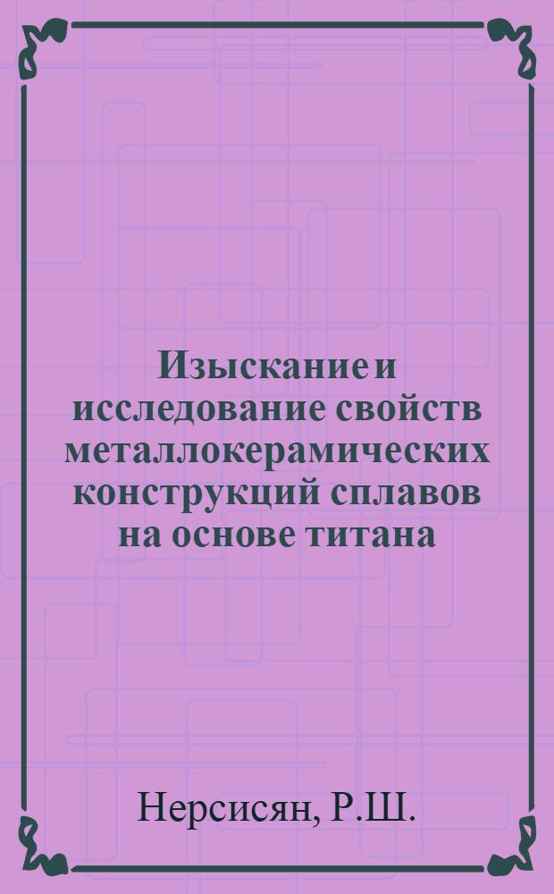 Изыскание и исследование свойств металлокерамических конструкций сплавов на основе титана : Автореф. дис. на соиск. учен. степени канд. техн. наук
