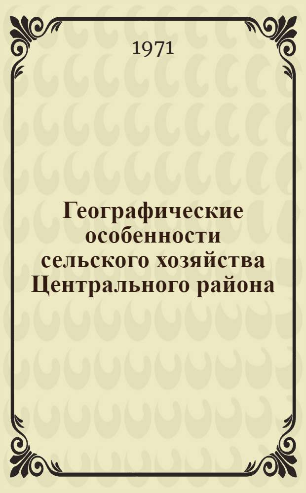 Географические особенности сельского хозяйства Центрального района : Автореф. дис. на соискание учен. степени канд. геогр. наук : (691)