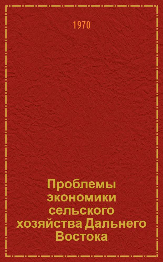 Проблемы экономики сельского хозяйства Дальнего Востока : Автореф. дис. на соискание учен. степени д-ра экон. наук : (593)