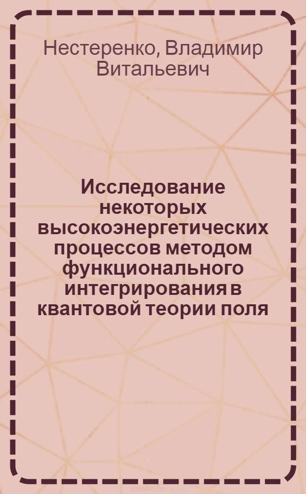 Исследование некоторых высокоэнергетических процессов методом функционального интегрирования в квантовой теории поля : Автореф. дис. на соиск. учен. степени канд. физ.-мат. наук : (01.04.02)