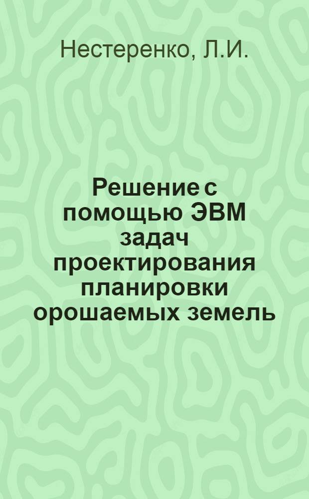 Решение с помощью ЭВМ задач проектирования планировки орошаемых земель : Автореф. дис. на соискание учен. степени канд. техн. наук