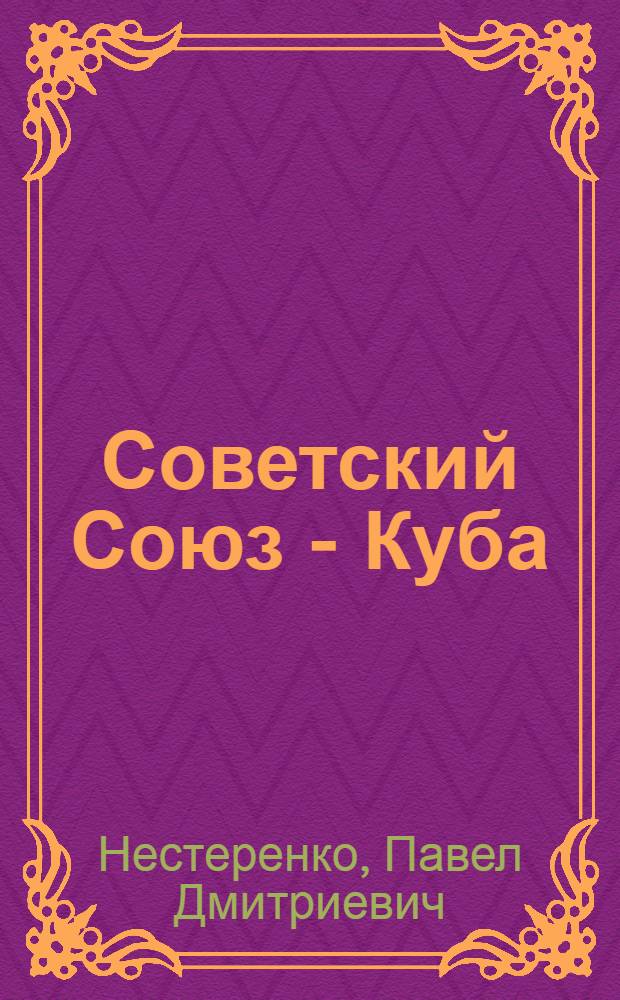 Советский Союз - Куба: братская дружба и сотрудничество : Материал в помощь лектору