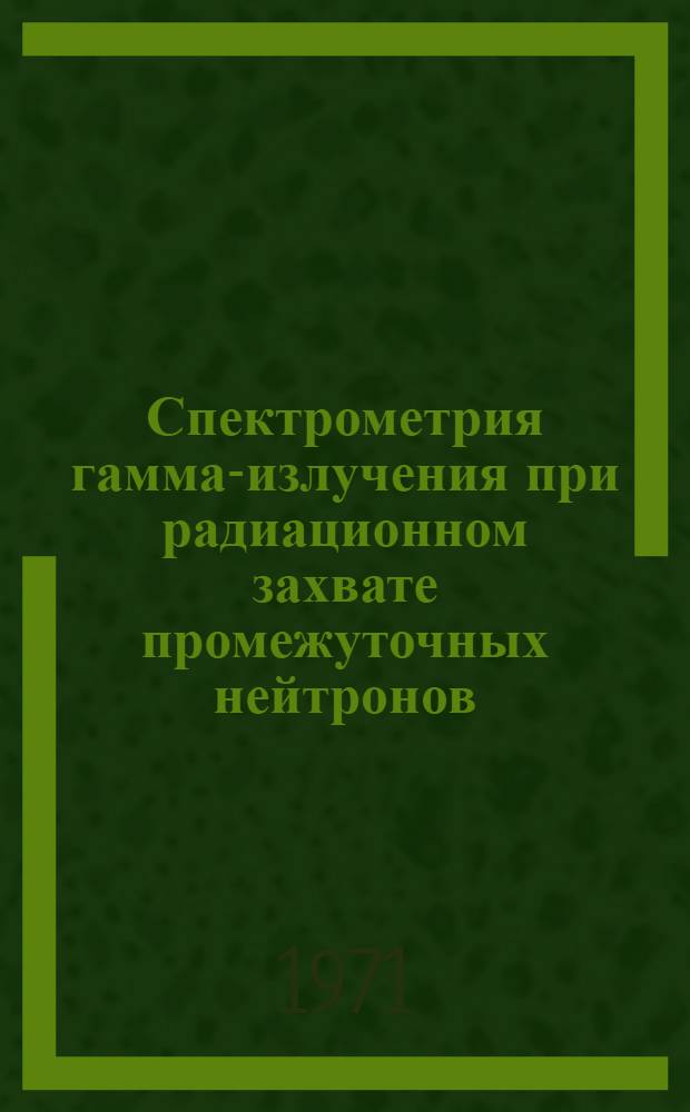 Спектрометрия гамма-излучения при радиационном захвате промежуточных нейтронов : Автореф. дис. на соискание учен. степени канд. физ.-мат. наук : (055)