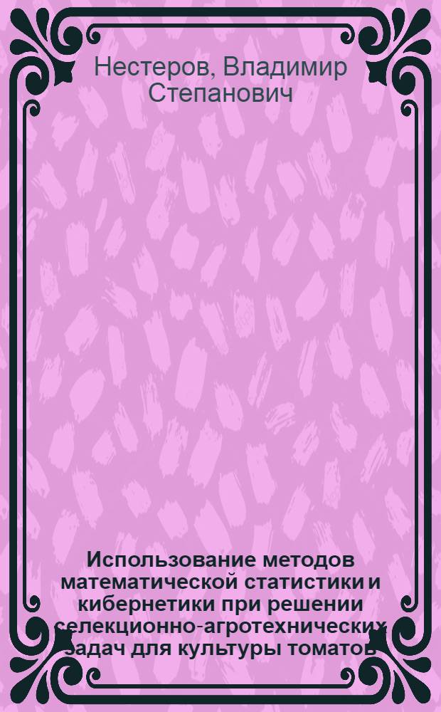Использование методов математической статистики и кибернетики при решении селекционно-агротехнических задач для культуры томатов : Автореф. дис. на соиск. учен. степени канд. с.-х. наук : (06.01.05)