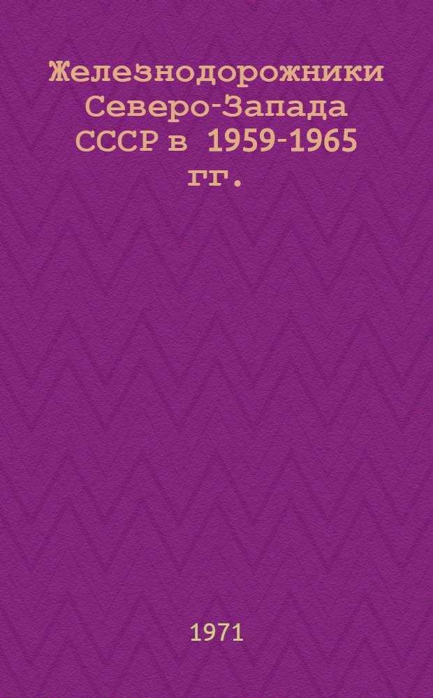 Железнодорожники Северо-Запада СССР в 1959-1965 гг. : Автореф. дис. на соискание учен. степени канд. ист. наук : (571)